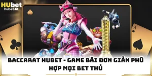 Baccarat HUBET - Game Bài Đơn Giản Phù Hợp Mọi Bet Thủ
