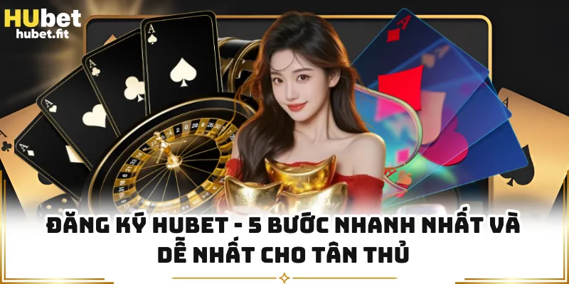 Đăng Ký HUBET - 5 Bước Nhanh Nhất Và Dễ Nhất Cho Tân Thủ