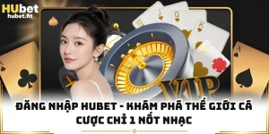 Đăng Nhập HUBET - Khám Phá Thế Giới Cá Cược Chỉ 1 Nốt Nhạc