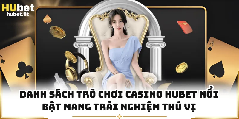 Danh sách trò chơi casino HUBET nổi bật mang trải nghiệm thú vị