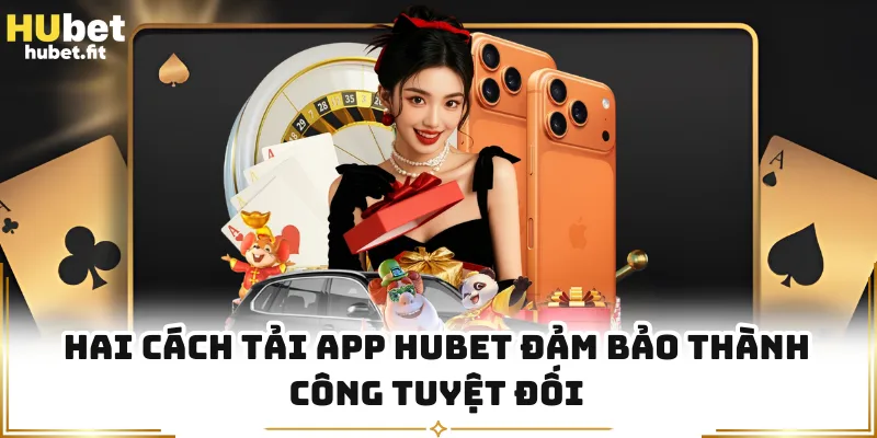 Hai cách tải app HUBET đảm bảo thành công tuyệt đối