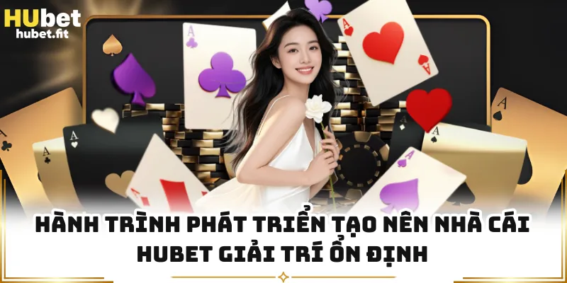 Hành trình phát triển tạo nên nhà cái HUBET giải trí ổn định