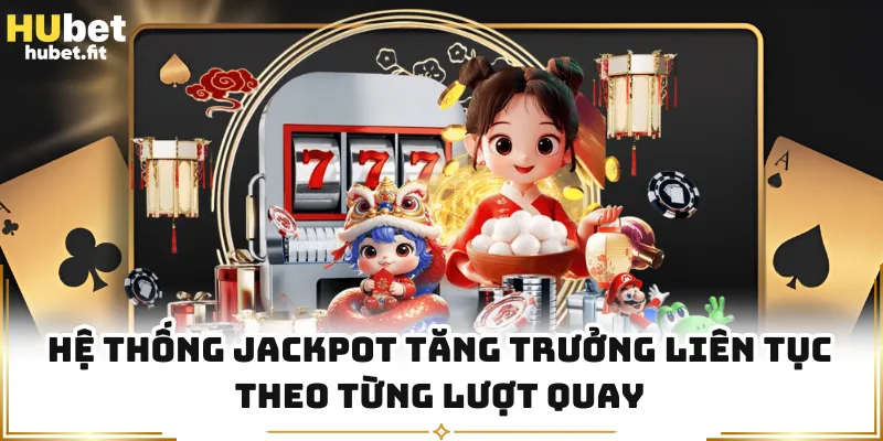 Hệ thống jackpot tăng trưởng liên tục theo từng lượt quay