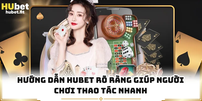 Hướng dẫn HUBET rõ ràng giúp người chơi thao tác nhanh