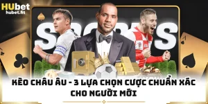 Kèo Châu Âu - 3 Lựa Chọn Cược Chuẩn Xác Cho Người Mới