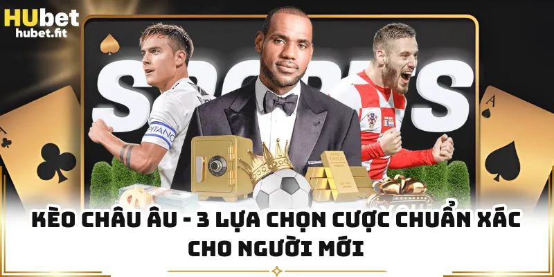 Kèo Châu Âu - 3 Lựa Chọn Cược Chuẩn Xác Cho Người Mới