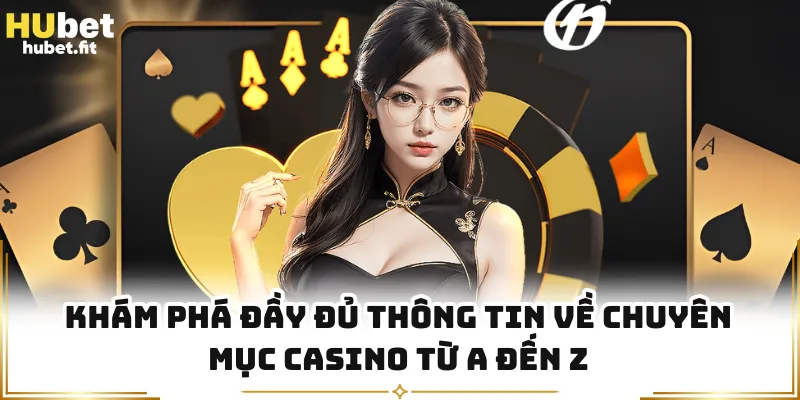 Khám phá đầy đủ thông tin về chuyên mục casino từ A đến Z
