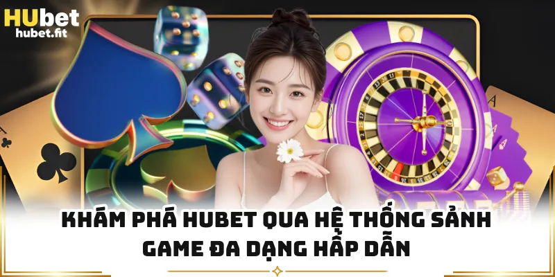 Khám phá HUBET qua hệ thống sảnh game đa dạng hấp dẫn