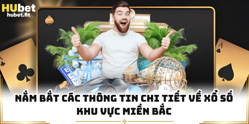 Nắm bắt các thông tin chi tiết về xổ số khu vực miền Bắc