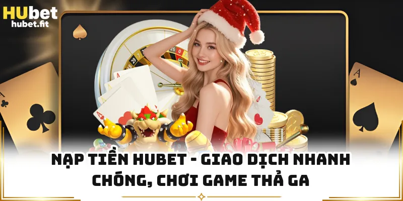 Nạp Tiền HUBET - Giao Dịch Nhanh Chóng, Chơi Game Thả Ga
