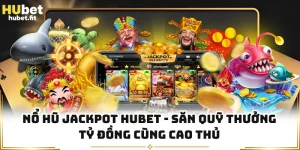 Nổ Hũ Jackpot HUBET - Săn Quỹ Thưởng Tỷ Đồng Cùng Cao Thủ