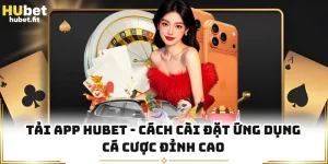 Tải App HUBET - Cách Cài Đặt Ứng Dụng Cá Cược Đỉnh Cao