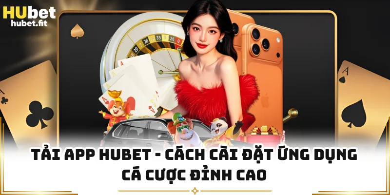Tải App HUBET - Cách Cài Đặt Ứng Dụng Cá Cược Đỉnh Cao