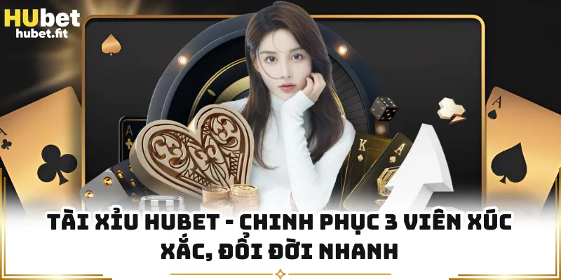 Tài Xỉu HUBET - Chinh Phục 3 Viên Xúc Xắc, Đổi Đời Nhanh