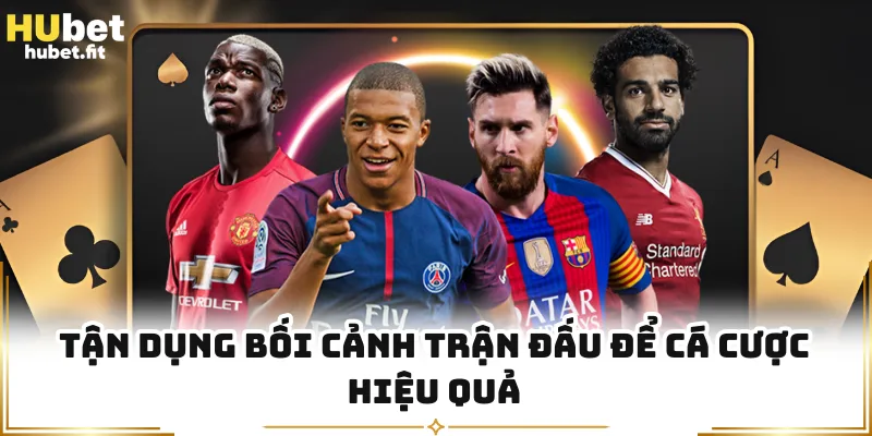 Tận dụng bối cảnh trận đấu để cá cược hiệu quả