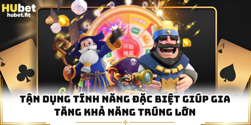 Tận dụng tính năng đặc biệt giúp gia tăng khả năng trúng lớn