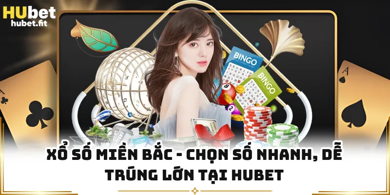 Xổ Số Miền Bắc - Chọn Số Nhanh, Dễ Trúng Lớn Tại HUBET