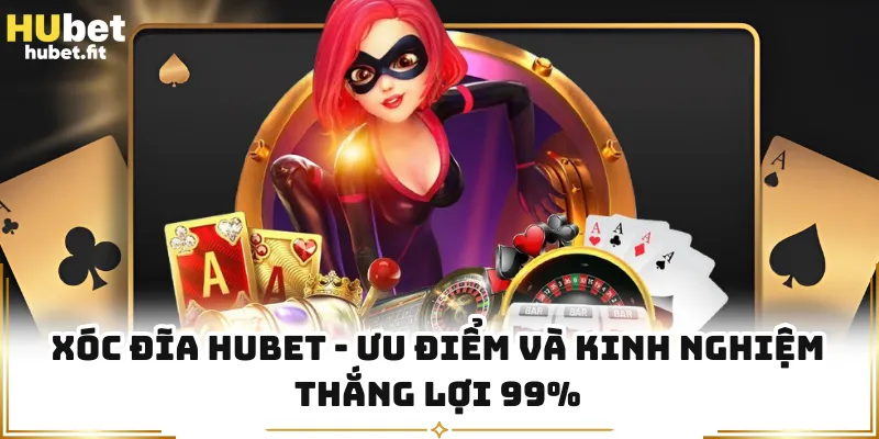 Xóc Đĩa HUBET - Ưu Điểm Và Kinh Nghiệm Thắng Lợi 99%